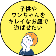 子供やワンちゃんをキレイなお庭で遊ばせたい